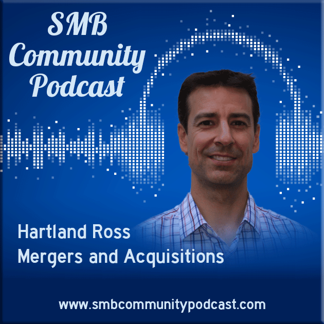 SMB Community Podcast: Hartland Ross – Mergers and Acquisitions